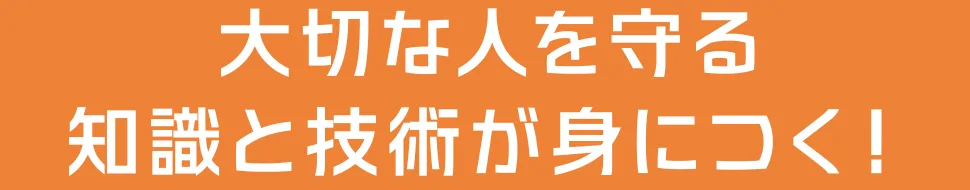 大切な人を守る知識と技術が身につく！